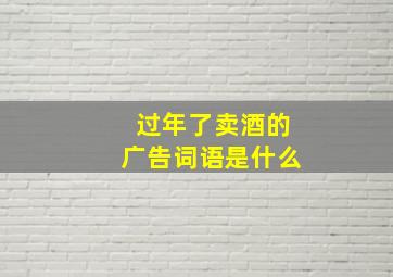 过年了卖酒的广告词语是什么