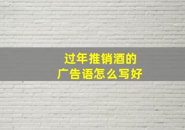 过年推销酒的广告语怎么写好