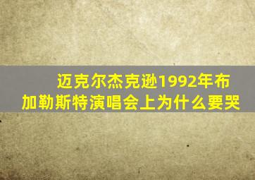 迈克尔杰克逊1992年布加勒斯特演唱会上为什么要哭