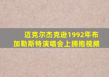 迈克尔杰克逊1992年布加勒斯特演唱会上拥抱视频