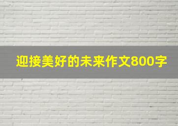 迎接美好的未来作文800字