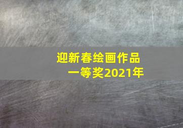 迎新春绘画作品一等奖2021年