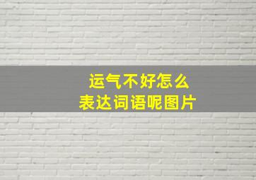 运气不好怎么表达词语呢图片