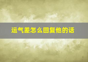 运气差怎么回复他的话