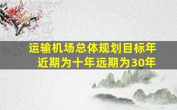 运输机场总体规划目标年近期为十年远期为30年