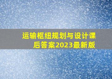 运输枢纽规划与设计课后答案2023最新版