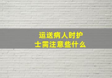 运送病人时护士需注意些什么