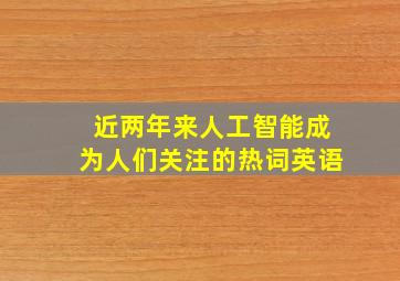 近两年来人工智能成为人们关注的热词英语