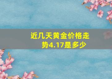 近几天黄金价格走势4.17是多少