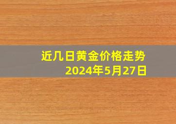 近几日黄金价格走势2024年5月27日