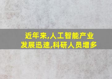 近年来,人工智能产业发展迅速,科研人员增多