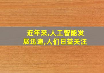 近年来,人工智能发展迅速,人们日益关注