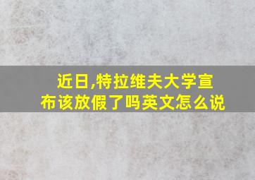 近日,特拉维夫大学宣布该放假了吗英文怎么说