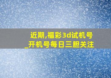 近期,福彩3d试机号_开机号每日三胆关注