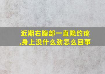 近期右腹部一直隐约疼,身上没什么劲怎么回事