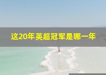 这20年英超冠军是哪一年