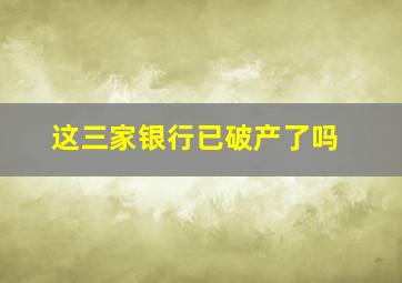 这三家银行已破产了吗