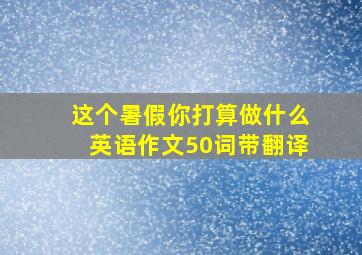 这个暑假你打算做什么英语作文50词带翻译