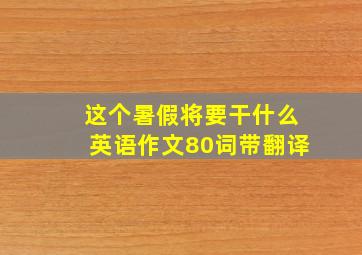 这个暑假将要干什么英语作文80词带翻译