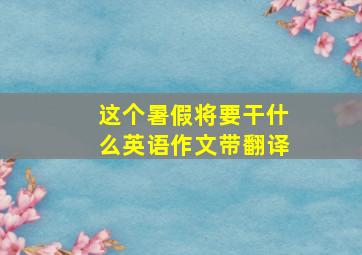 这个暑假将要干什么英语作文带翻译