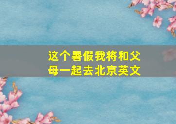 这个暑假我将和父母一起去北京英文