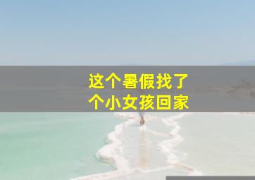 这个暑假找了个小女孩回家