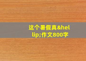 这个暑假真…作文800字