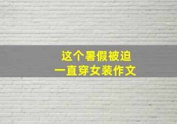 这个暑假被迫一直穿女装作文