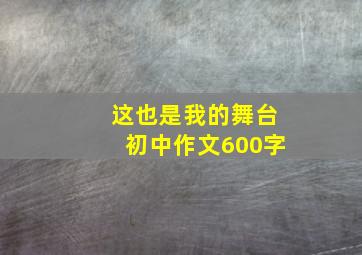 这也是我的舞台初中作文600字