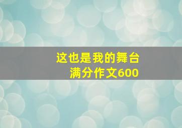 这也是我的舞台满分作文600