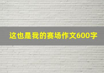 这也是我的赛场作文600字