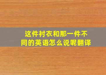 这件衬衣和那一件不同的英语怎么说呢翻译