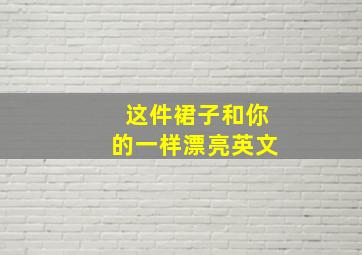 这件裙子和你的一样漂亮英文