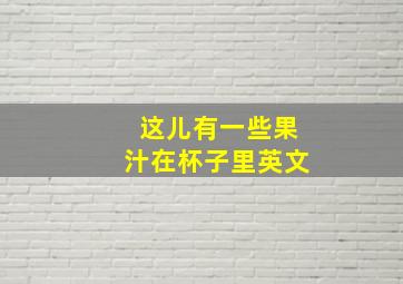 这儿有一些果汁在杯子里英文