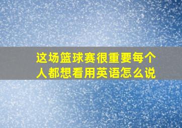 这场篮球赛很重要每个人都想看用英语怎么说