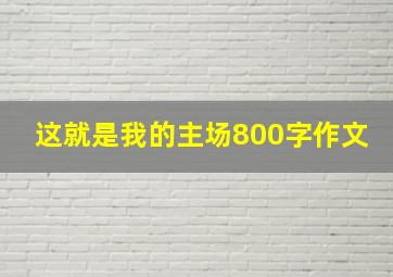 这就是我的主场800字作文