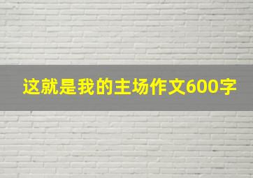 这就是我的主场作文600字