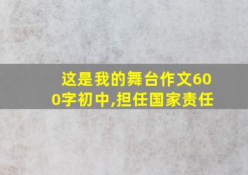 这是我的舞台作文600字初中,担任国家责任