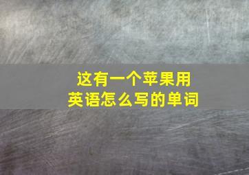 这有一个苹果用英语怎么写的单词