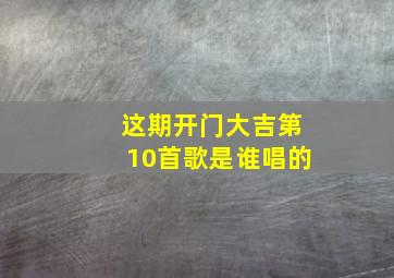 这期开门大吉第10首歌是谁唱的