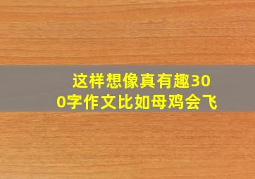 这样想像真有趣300字作文比如母鸡会飞