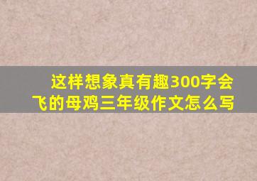 这样想象真有趣300字会飞的母鸡三年级作文怎么写