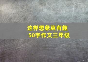 这样想象真有趣50字作文三年级