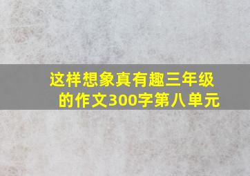 这样想象真有趣三年级的作文300字第八单元