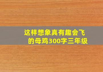 这样想象真有趣会飞的母鸡300字三年级