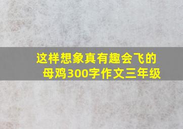 这样想象真有趣会飞的母鸡300字作文三年级