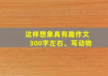 这样想象真有趣作文300字左右。写动物