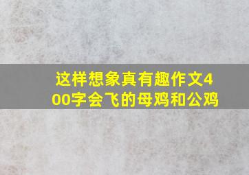 这样想象真有趣作文400字会飞的母鸡和公鸡