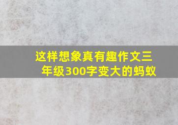 这样想象真有趣作文三年级300字变大的蚂蚁