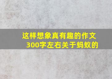 这样想象真有趣的作文300字左右关于蚂蚁的